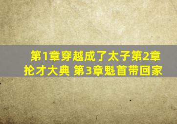 第1章穿越成了太子第2章抡才大典 第3章魁首带回家